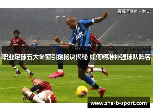 职业足球五大冬窗引援秘诀揭秘 如何精准补强球队阵容