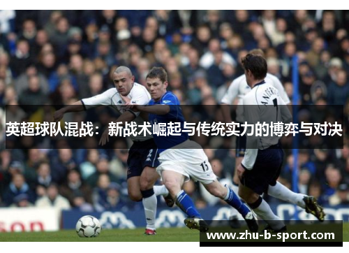 英超球队混战：新战术崛起与传统实力的博弈与对决