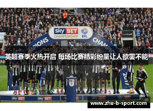 英超赛季火热开启 每场比赛精彩纷呈让人欲罢不能 英超赛季火热开启 每场比赛精彩纷呈让人欲罢不能