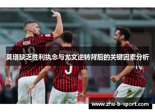 莫塔缺乏胜利执念与尤文逆转背后的关键因素分析