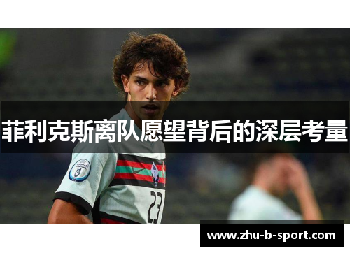菲利克斯离队愿望背后的深层考量 菲利克斯离队愿望背后的深层考量