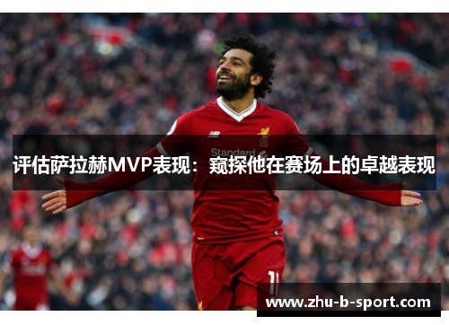 评估萨拉赫MVP表现:窥探他在赛场上的卓越表现 评估萨拉赫MVP表现:窥探他在赛场上的卓越表现