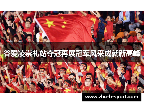 谷爱凌崇礼站夺冠再展冠军风采成就新高峰 谷爱凌崇礼站夺冠再展冠军风采成就新高峰
