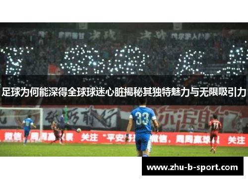 足球为何能深得全球球迷心脏揭秘其独特魅力与无限吸引力