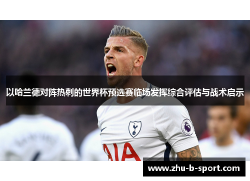 以哈兰德对阵热刺的世界杯预选赛临场发挥综合评估与战术启示