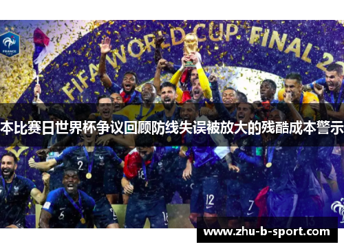 本比赛日世界杯争议回顾防线失误被放大的残酷成本警示