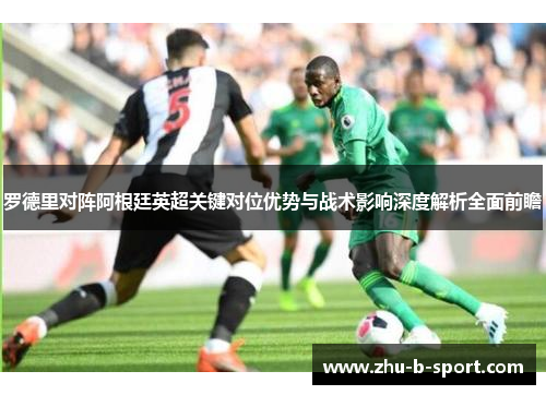 罗德里对阵阿根廷英超关键对位优势与战术影响深度解析全面前瞻 罗德里对阵阿根廷英超关键对位优势与战术影响深度解析全面前瞻