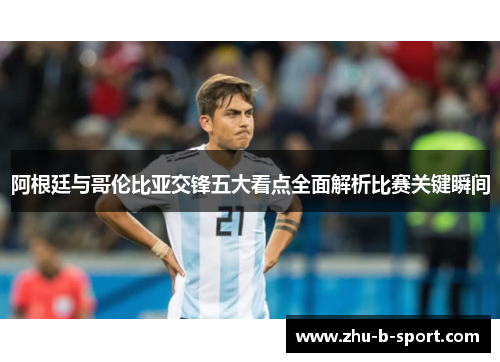 阿根廷与哥伦比亚交锋五大看点全面解析比赛关键瞬间 阿根廷与哥伦比亚交锋五大看点全面解析比赛关键瞬间