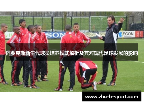 阿贾克斯新生代球员培养模式解析及其对现代足球发展的影响 阿贾克斯新生代球员培养模式解析及其对现代足球发展的影响