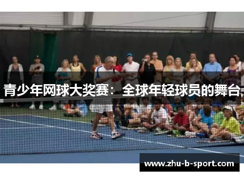 青少年网球大奖赛:全球年轻球员的舞台 青少年网球大奖赛:全球年轻球员的舞台
