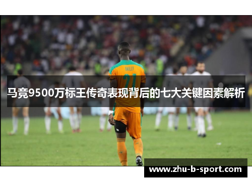 马竞9500万标王传奇表现背后的七大关键因素解析
