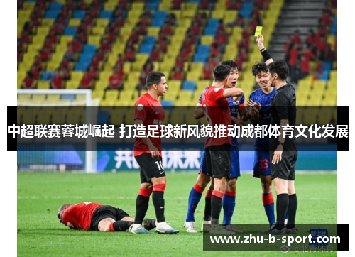 中超联赛蓉城崛起 打造足球新风貌推动成都体育文化发展