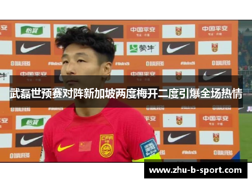 武磊世预赛对阵新加坡两度梅开二度引爆全场热情 武磊世预赛对阵新加坡两度梅开二度引爆全场热情