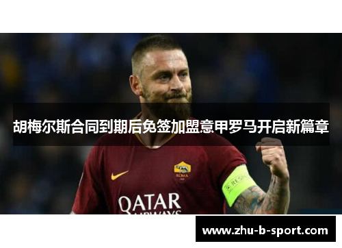 胡梅尔斯合同到期后免签加盟意甲罗马开启新篇章