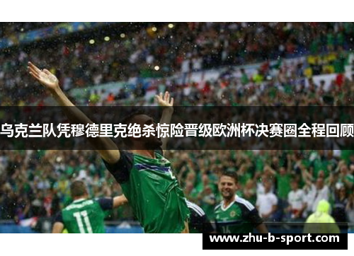 乌克兰队凭穆德里克绝杀惊险晋级欧洲杯决赛圈全程回顾 乌克兰队凭穆德里克绝杀惊险晋级欧洲杯决赛圈全程回顾