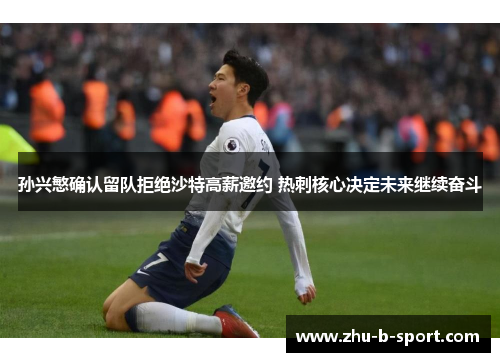 孙兴慜确认留队拒绝沙特高薪邀约 热刺核心决定未来继续奋斗