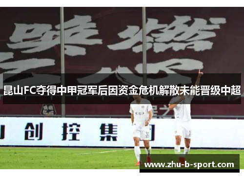 昆山FC夺得中甲冠军后因资金危机解散未能晋级中超