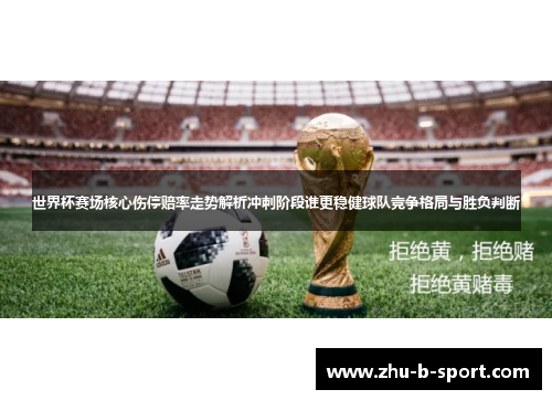 世界杯赛场核心伤停赔率走势解析冲刺阶段谁更稳健球队竞争格局与胜负判断 世界杯赛场核心伤停赔率走势解析冲刺阶段谁更稳健球队竞争格局与胜负判断
