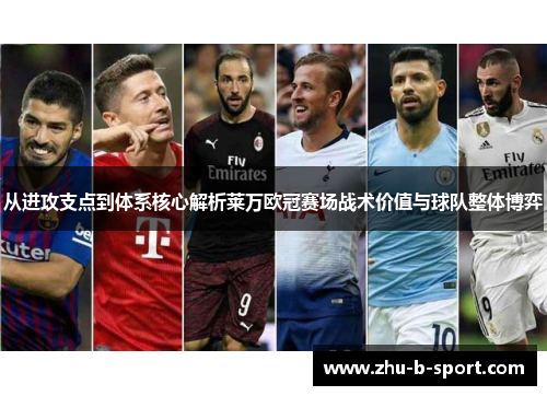 从进攻支点到体系核心解析莱万欧冠赛场战术价值与球队整体博弈 从进攻支点到体系核心解析莱万欧冠赛场战术价值与球队整体博弈