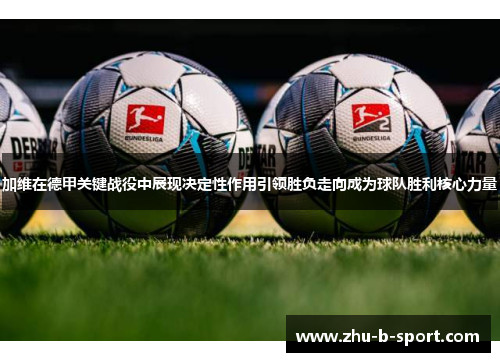 加维在德甲关键战役中展现决定性作用引领胜负走向成为球队胜利核心力量 加维在德甲关键战役中展现决定性作用引领胜负走向成为球队胜利核心力量