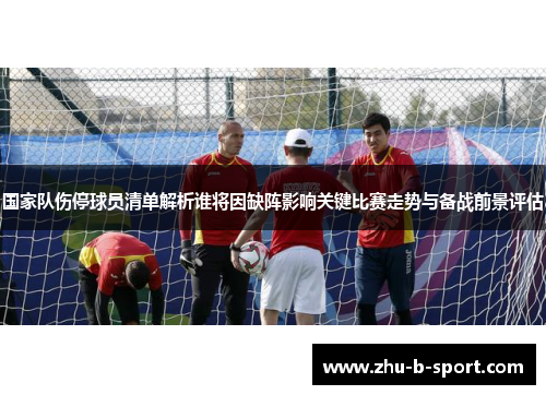 国家队伤停球员清单解析谁将因缺阵影响关键比赛走势与备战前景评估 国家队伤停球员清单解析谁将因缺阵影响关键比赛走势与备战前景评估
