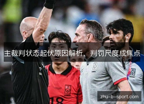 主裁判状态起伏原因解析,判罚尺度成焦点 主裁判状态起伏原因解析,判罚尺度成焦点