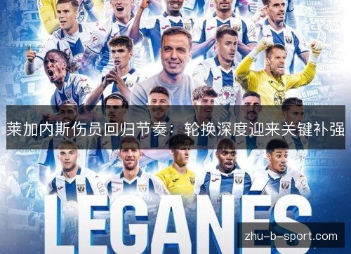 莱加内斯伤员回归节奏:轮换深度迎来关键补强 莱加内斯伤员回归节奏:轮换深度迎来关键补强